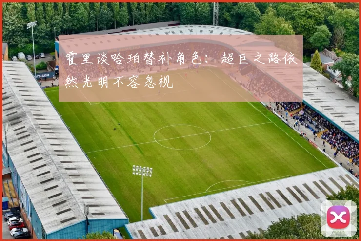 霍里谈哈珀替补角色：超巨之路依然光明不容忽视