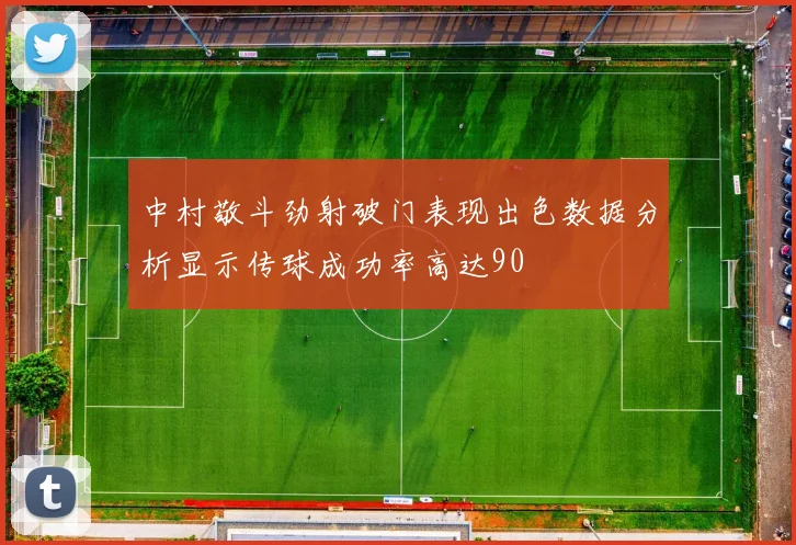 中村敬斗劲射破门表现出色数据分析显示传球成功率高达90