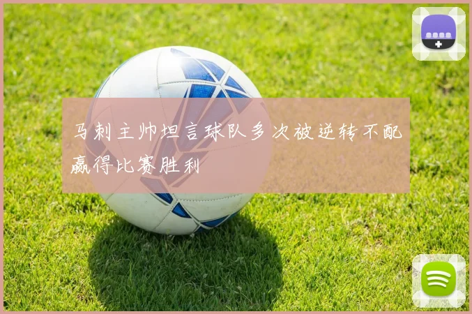马刺主帅坦言球队多次被逆转不配赢得比赛胜利