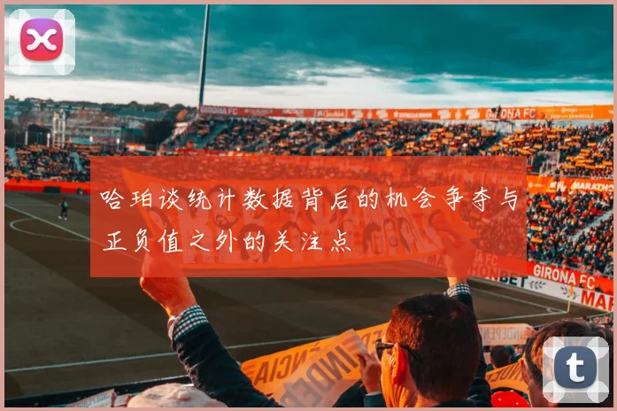 哈珀谈统计数据背后的机会争夺与正负值之外的关注点